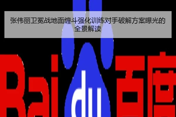 张伟丽卫冕战地面缠斗强化训练对手破解方案曝光的全景解读