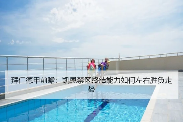 拜仁德甲前瞻：凯恩禁区终结能力如何左右胜负走势