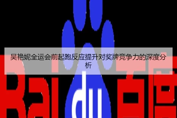 吴艳妮全运会前起跑反应提升对奖牌竞争力的深度分析