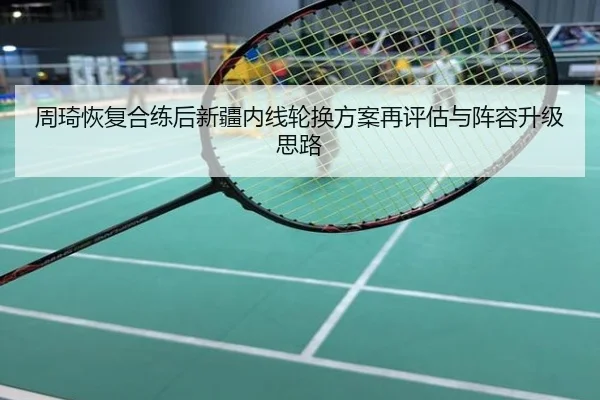 周琦恢复合练后新疆内线轮换方案再评估与阵容升级思路